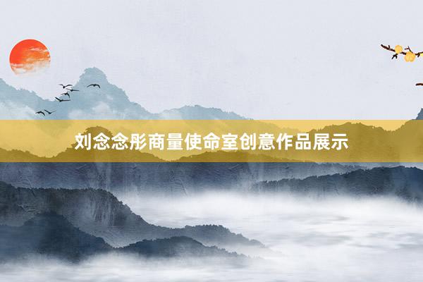 刘念念彤商量使命室创意作品展示