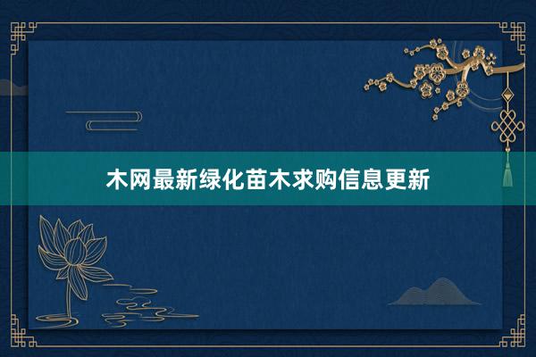 木网最新绿化苗木求购信息更新