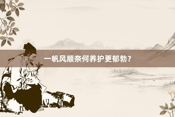 一帆风顺奈何养护更郁勃？